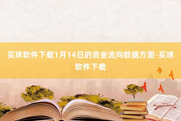 买球软件下载1月14日的资金流向数据方面-买球软件下载