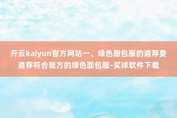 开云kaiyun官方网站一、绿色面包服的遴荐要遴荐符合我方的绿色面包服-买球软件下载