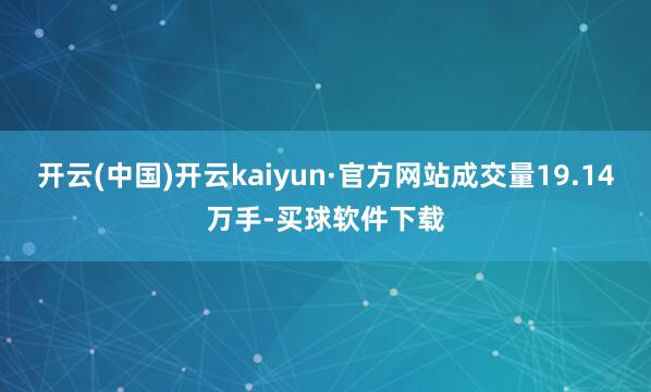 开云(中国)开云kaiyun·官方网站成交量19.14万手-买球软件下载